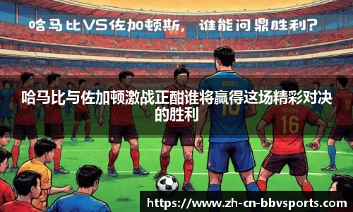 哈马比与佐加顿激战正酣谁将赢得这场精彩对决的胜利