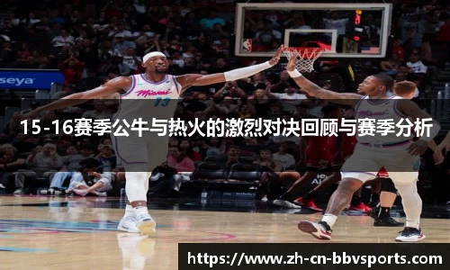 15-16赛季公牛与热火的激烈对决回顾与赛季分析